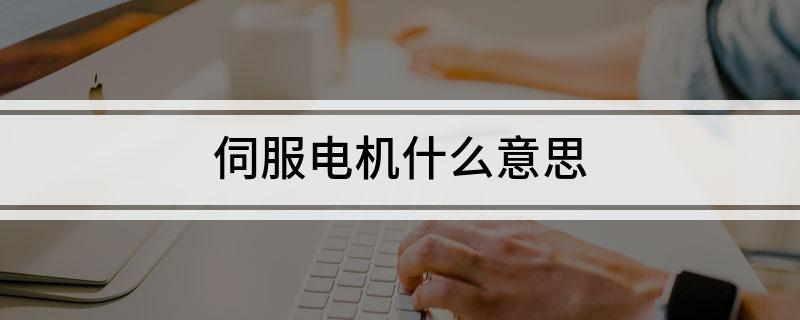 伺服电机什么意思
