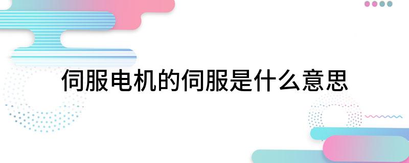 伺服电机的伺服是什么意思